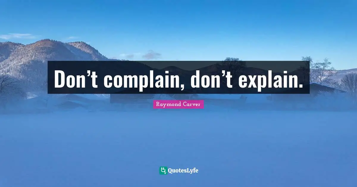Raymond Carver Quotes: "Don’t complain, don’t explain."