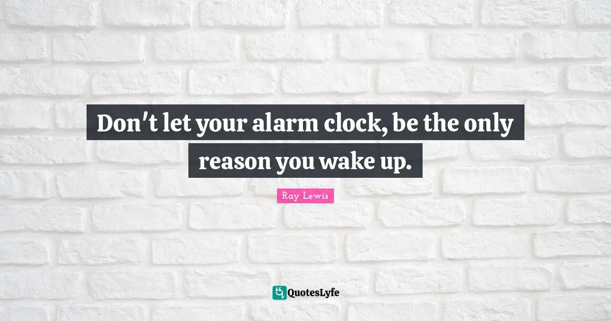 Ray Lewis Quotes: "Don't let your alarm clock, be the only reason you wake up."