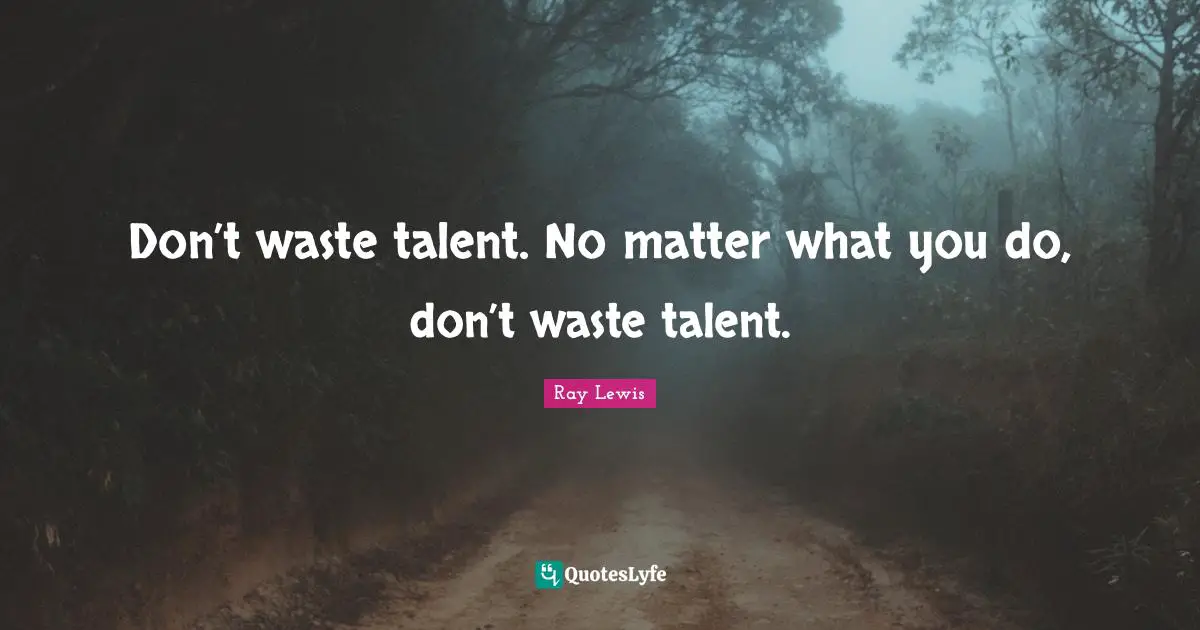 Ray Lewis Quotes: "Don’t waste talent. No matter what you do, don’t waste talent."
