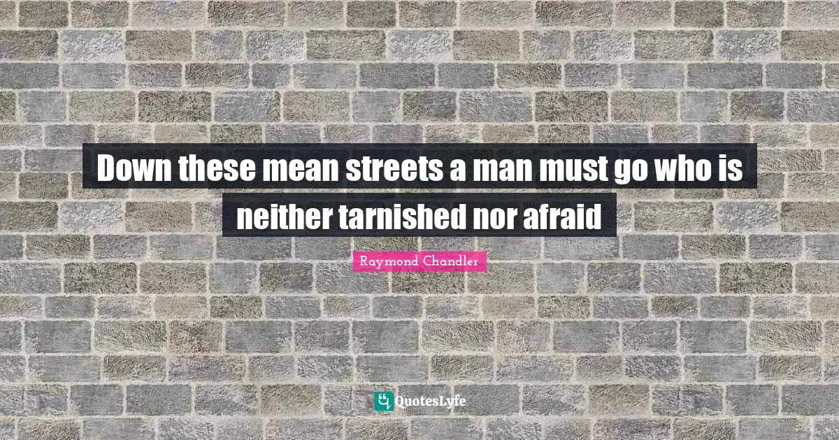 Raymond Chandler Quotes: Down these mean streets a man must go who is neither tarnished nor afraid