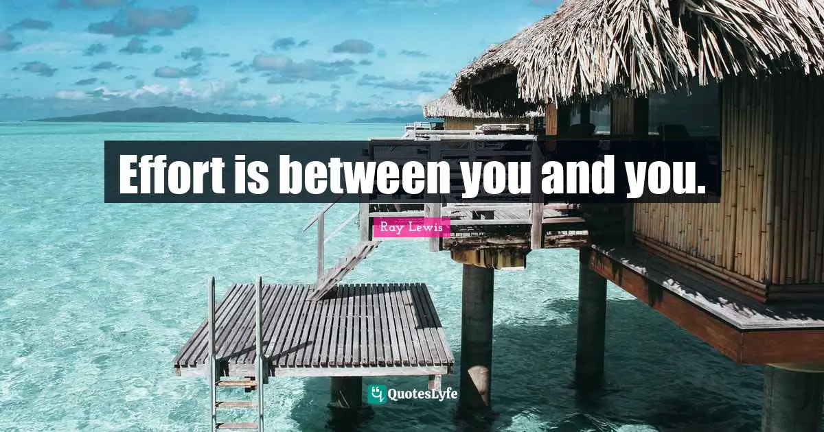 Ray Lewis Quotes: "Effort is between you and you."