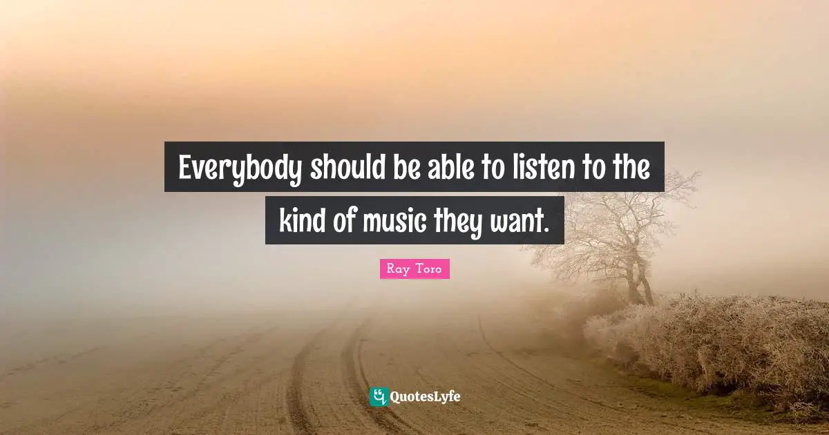 Everybody should be able to listen to the kind of music they want.