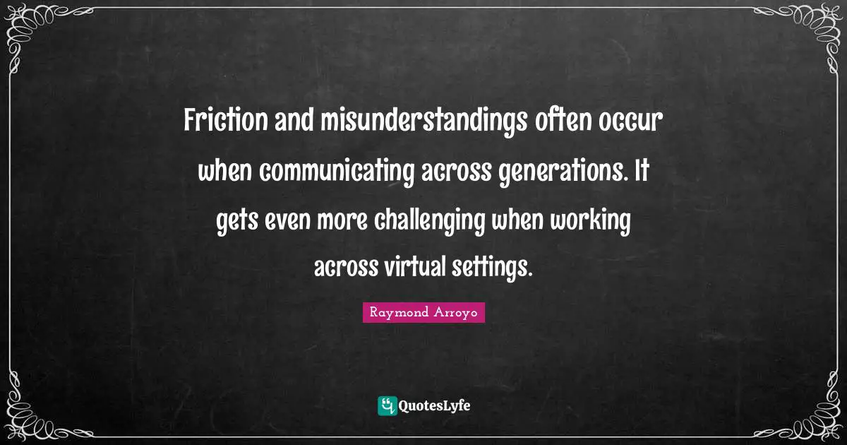 Friction Quotes: "Friction and misunderstandings often occur when communicating across generations. It gets even more challenging when working across virtual settings."