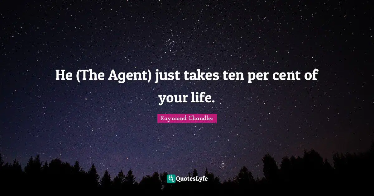 He (The Agent) just takes ten per cent of your life.