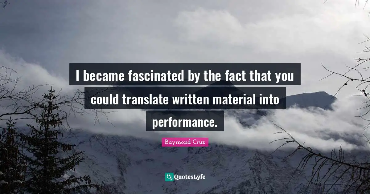 I became fascinated by the fact that you could translate written material into performance.