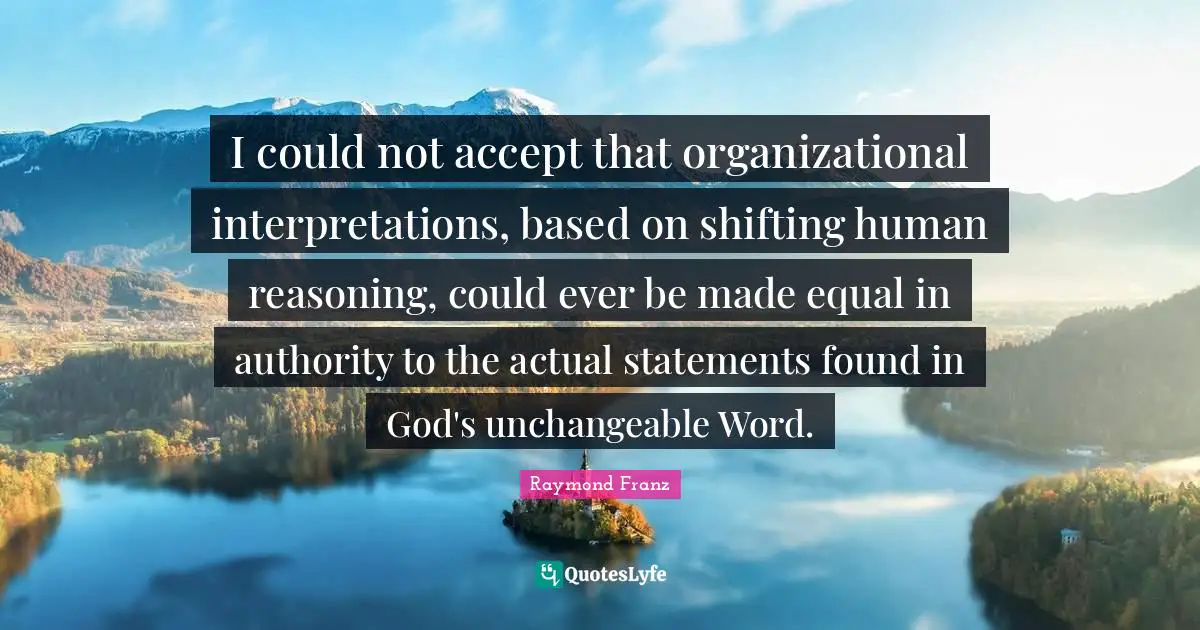 Shifting Quotes: "I could not accept that organizational interpretations, based on shifting human reasoning, could ever be made equal in authority to the actual statements found in God's unchangeable Word."