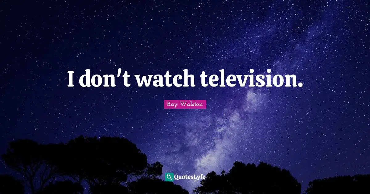 I don't watch television.