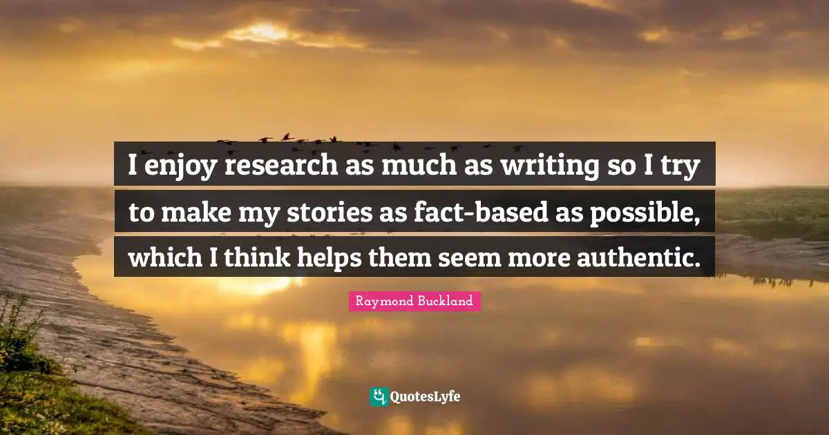 I enjoy research as much as writing so I try to make my stories as fact-based as possible, which I think helps them seem more authentic.