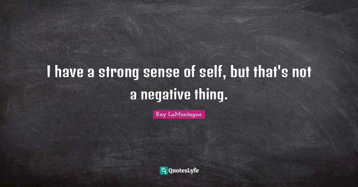 I have a strong sense of self, but that's not a negative thing.