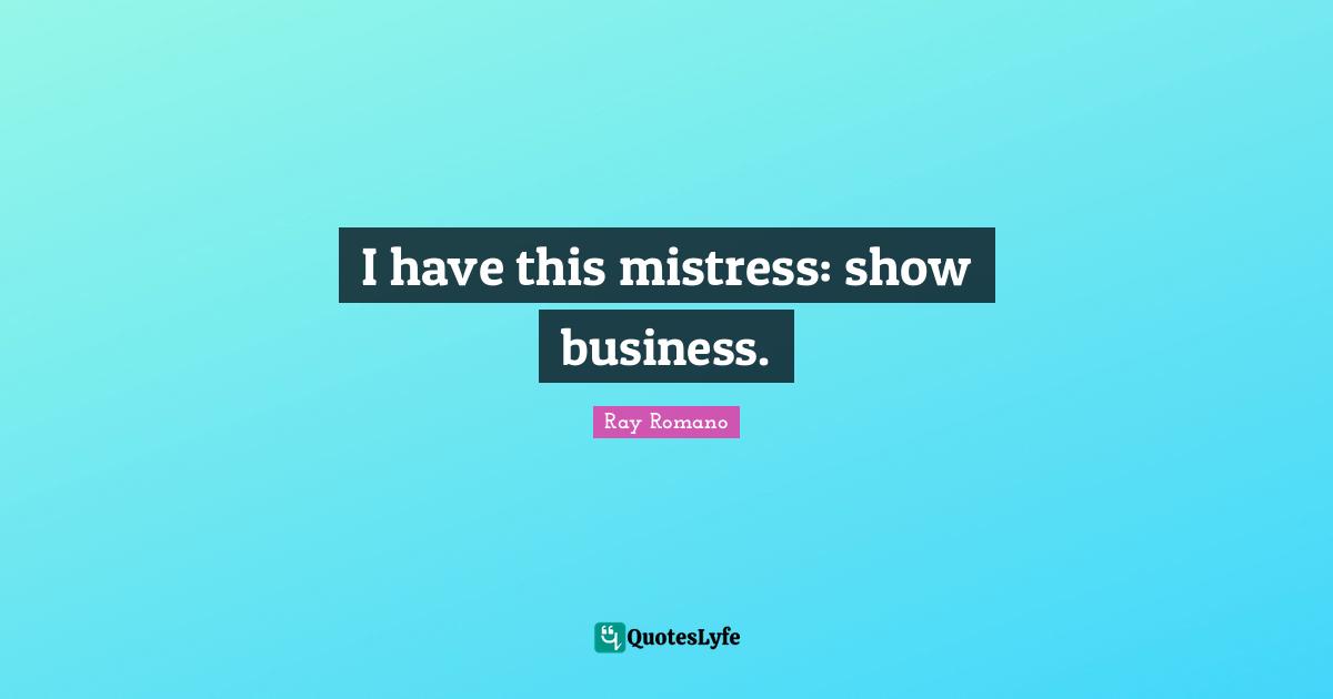 I have this mistress: show business.