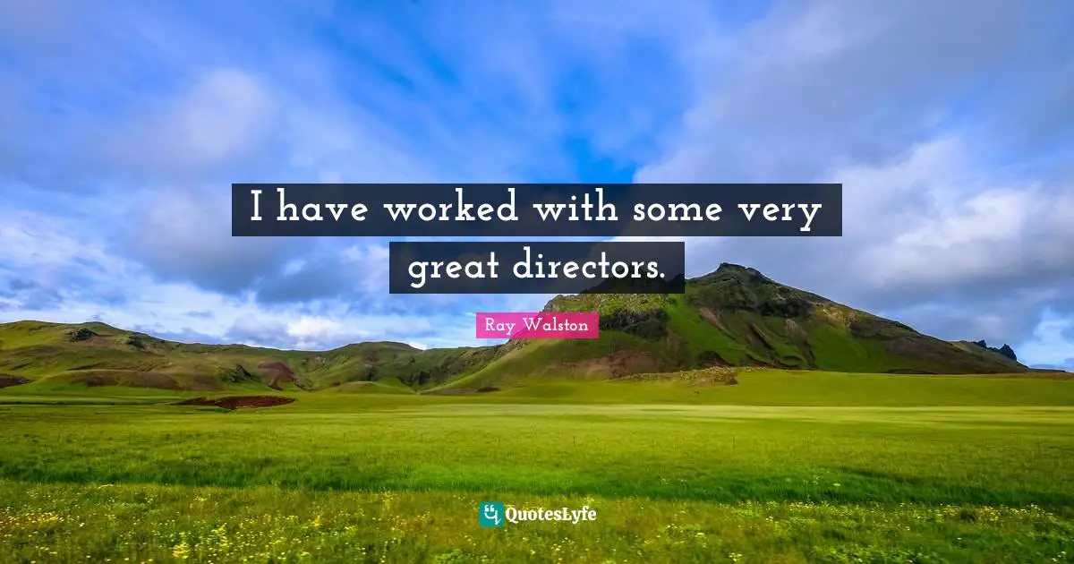 I have worked with some very great directors.