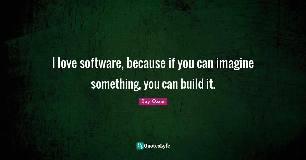 Ray Ozzie Quotes: "I love software, because if you can imagine something, you can build it."