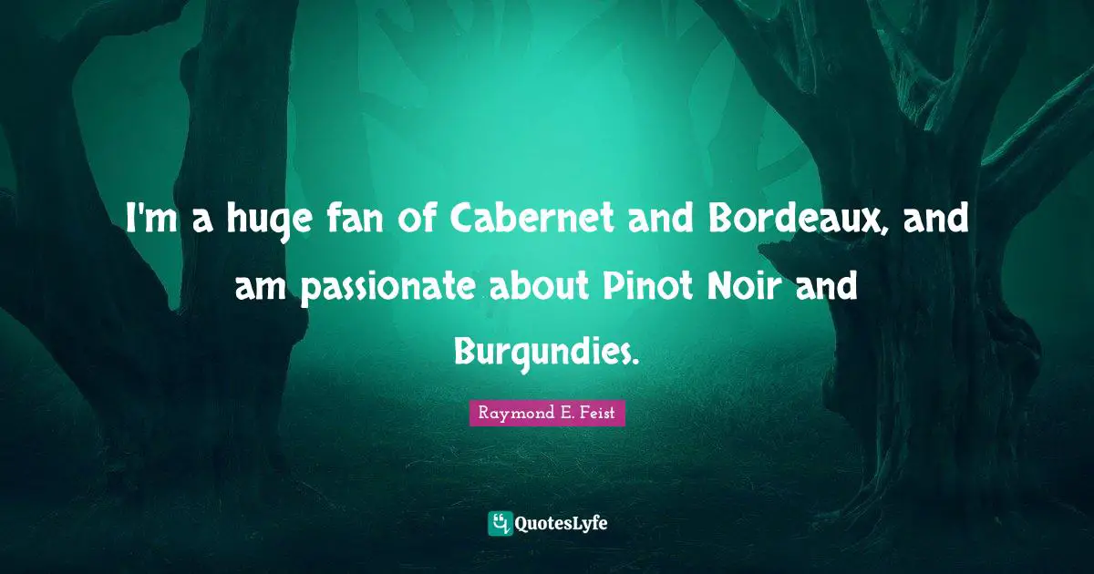 I'm a huge fan of Cabernet and Bordeaux, and am passionate about Pinot Noir and Burgundies.