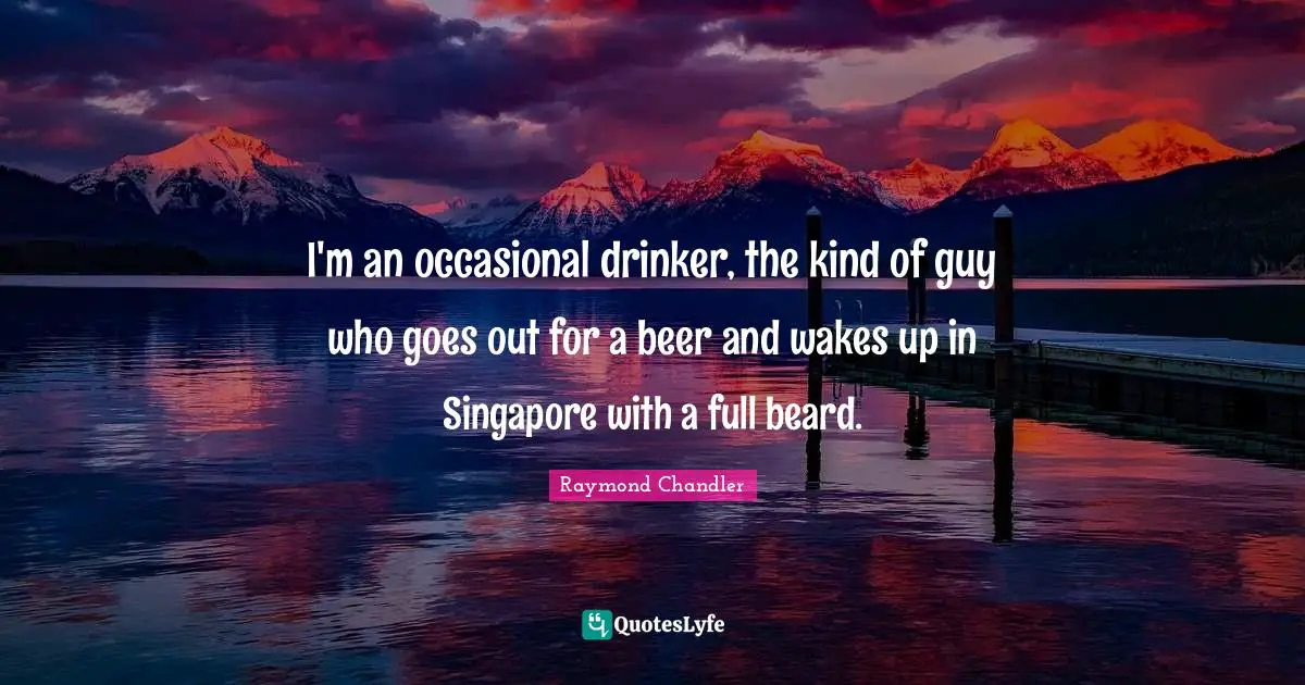 Raymond Chandler Quotes: I'm an occasional drinker, the kind of guy who goes out for a beer and wakes up in Singapore with a full beard.