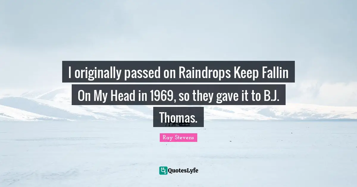 Raindrops Quotes: "I originally passed on Raindrops Keep Fallin On My Head in 1969, so they gave it to B.J. Thomas."