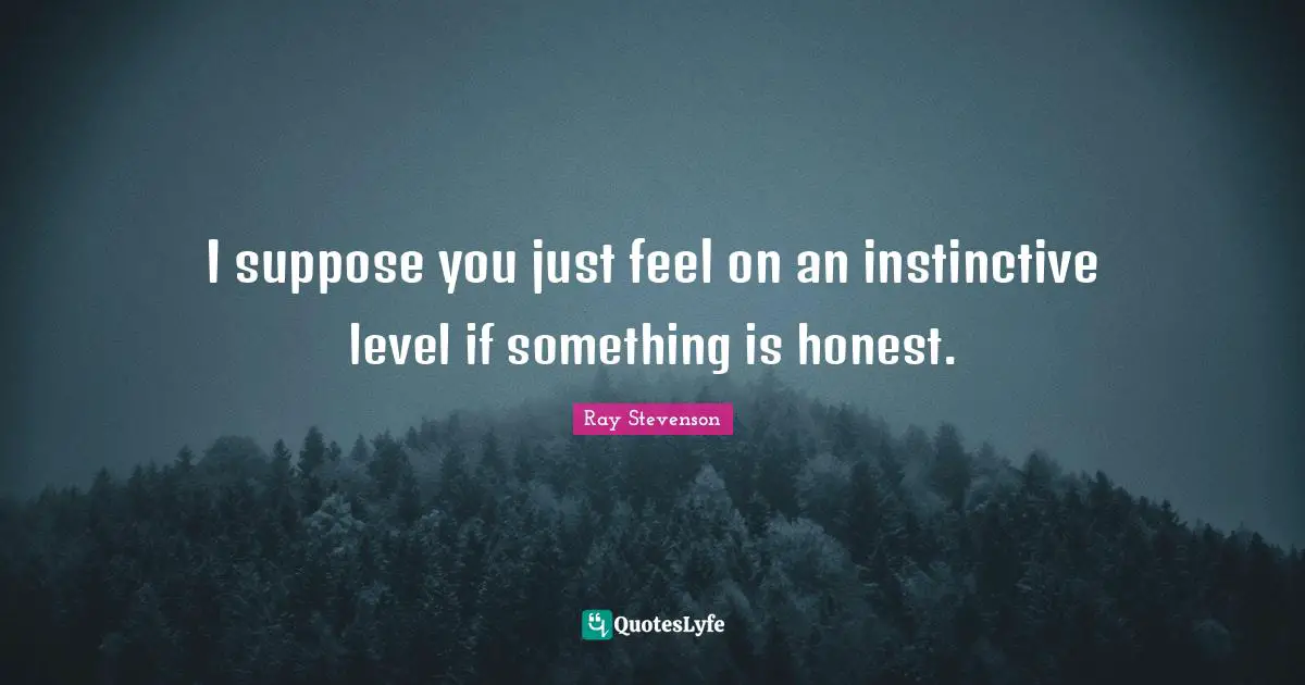 I suppose you just feel on an instinctive level if something is honest.