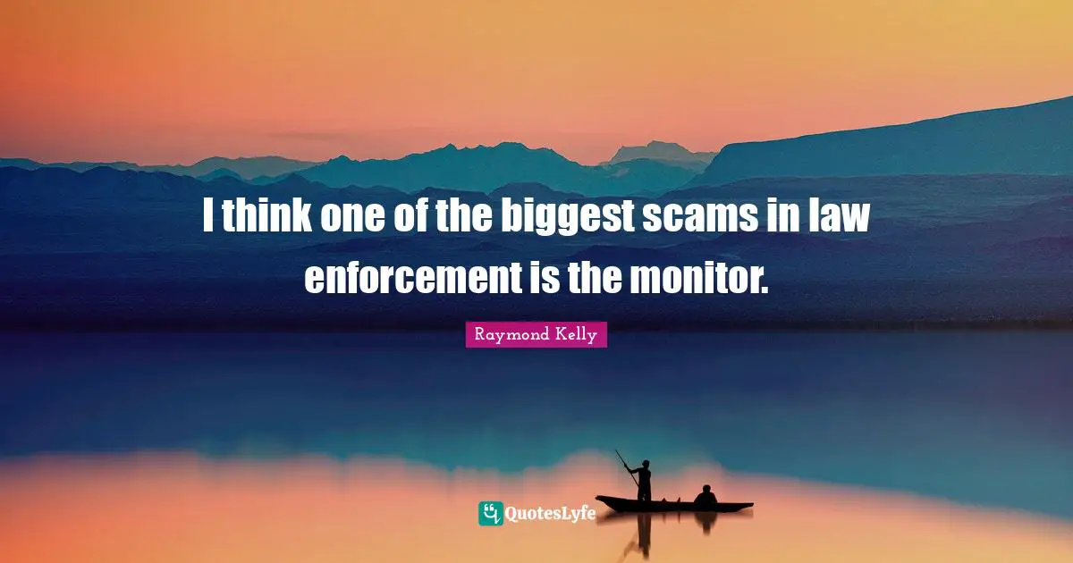 I think one of the biggest scams in law enforcement is the monitor.