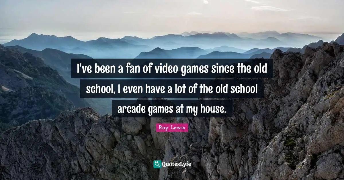 Ray Lewis Quotes: "I've been a fan of video games since the old school, I even have a lot of the old school arcade games at my house."