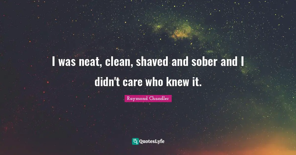 I was neat, clean, shaved and sober and I didn't care who knew it.