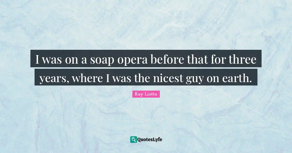 I was on a soap opera before that for three years, where I was the nicest guy on earth.