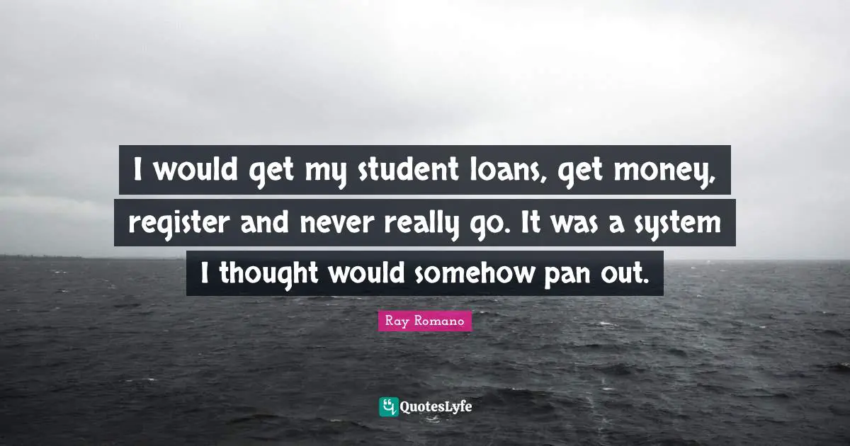 I would get my student loans, get money, register and never really go. It was a system I thought would somehow pan out.