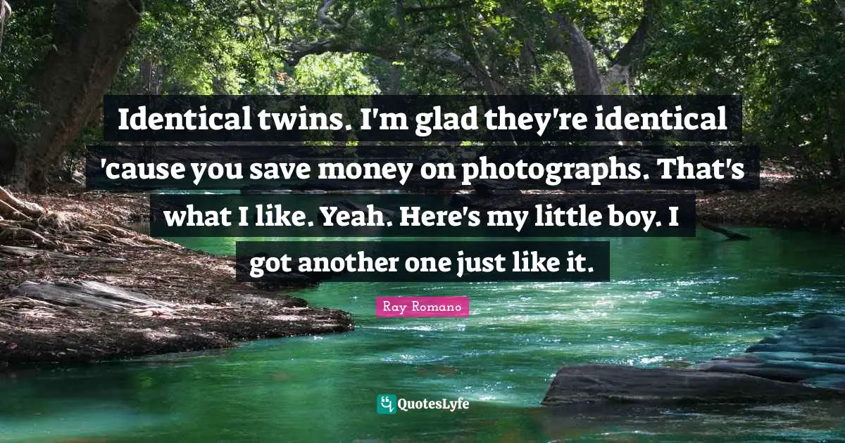 Identical twins. I'm glad they're identical 'cause you save money on photographs. That's what I like. Yeah. Here's my little boy. I got another one just like it.