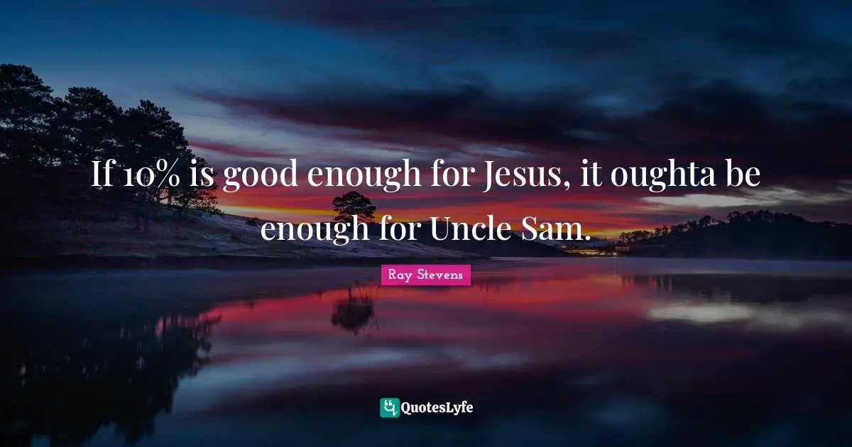 If 10% is good enough for Jesus, it oughta be enough for Uncle Sam.