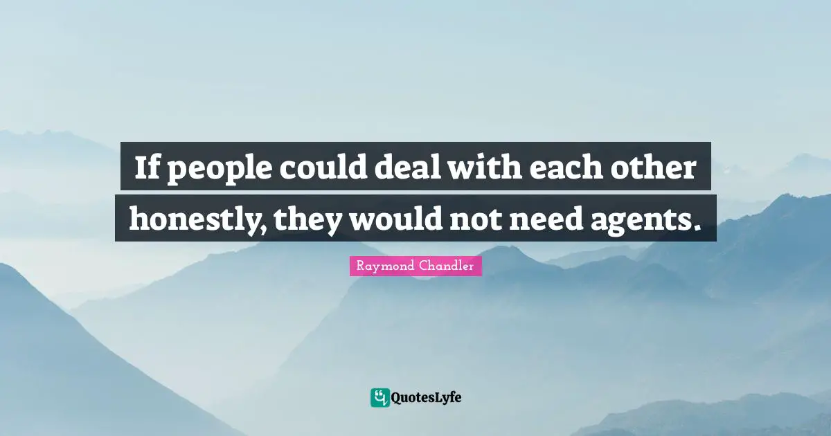If people could deal with each other honestly, they would not need agents.