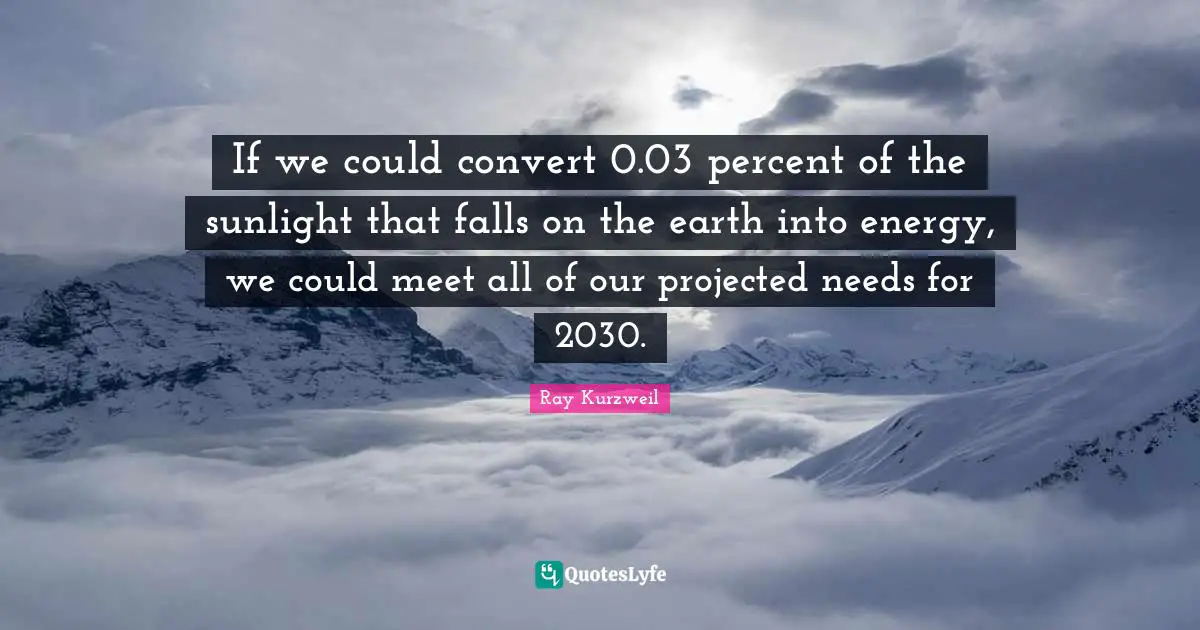 Sunlight Quotes: "If we could convert 0.03 percent of the sunlight that falls on the earth into energy, we could meet all of our projected needs for 2030."