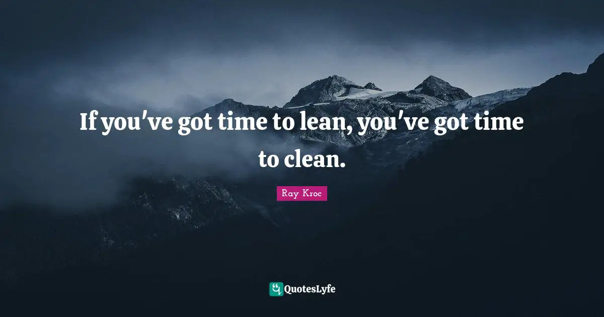 If you've got time to lean, you've got time to clean.