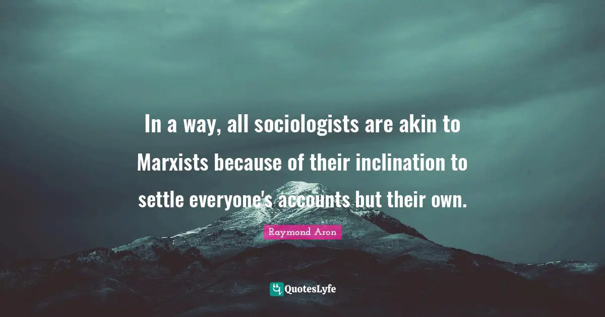 Inclination Quotes: "In a way, all sociologists are akin to Marxists because of their inclination to settle everyone's accounts but their own."