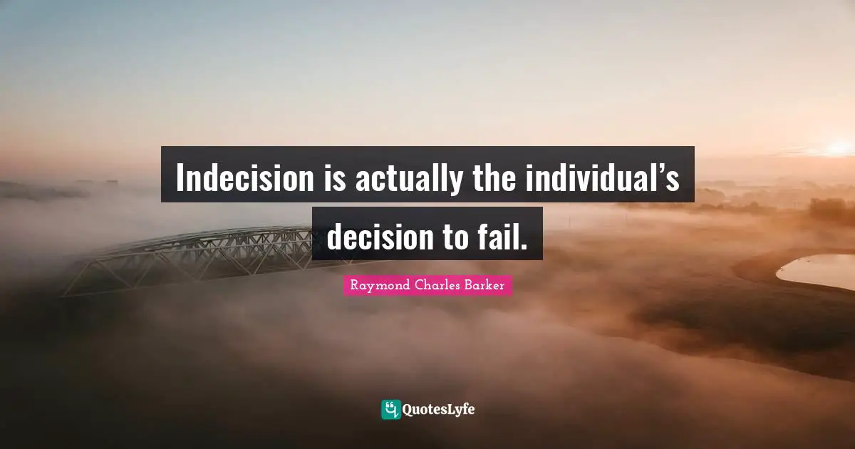Indecision Quotes: "Indecision is actually the individual’s decision to fail."
