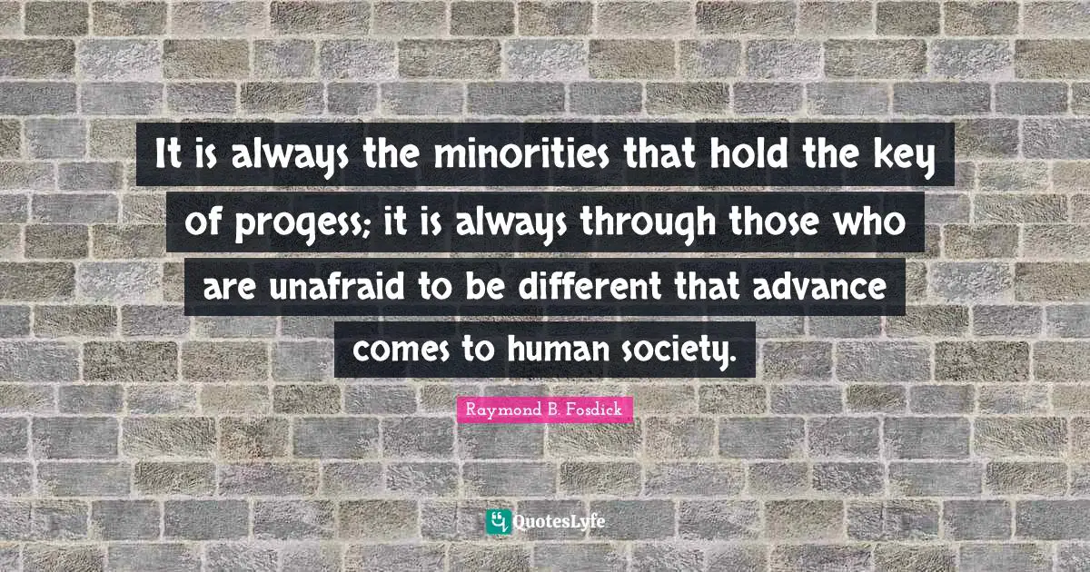 Unafraid Quotes: "It is always the minorities that hold the key of progess; it is always through those who are unafraid to be different that advance comes to human society."