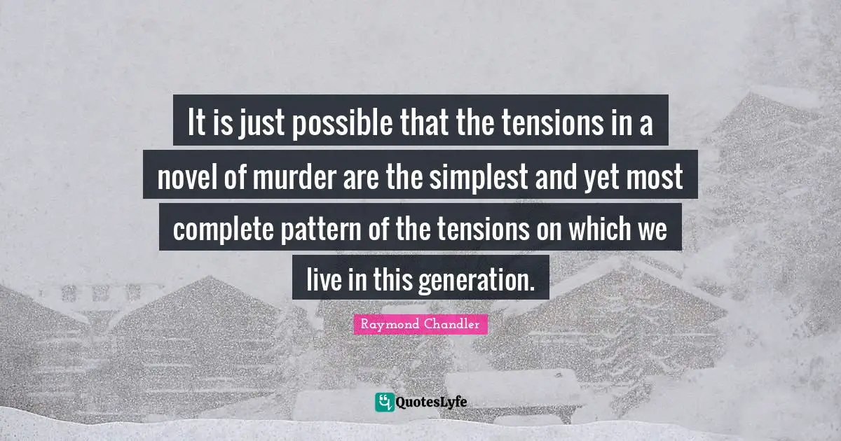It is just possible that the tensions in a novel of murder are the simplest and yet most complete pattern of the tensions on which we live in this generation.