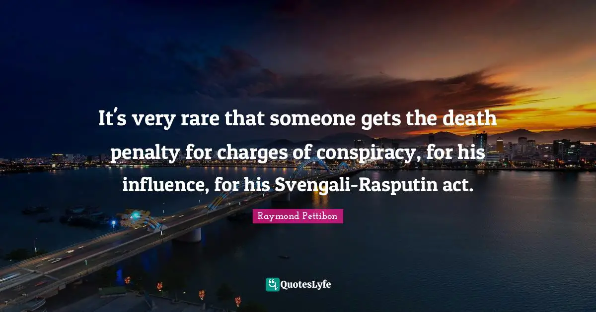 It's very rare that someone gets the death penalty for charges of conspiracy, for his influence, for his Svengali-Rasputin act.