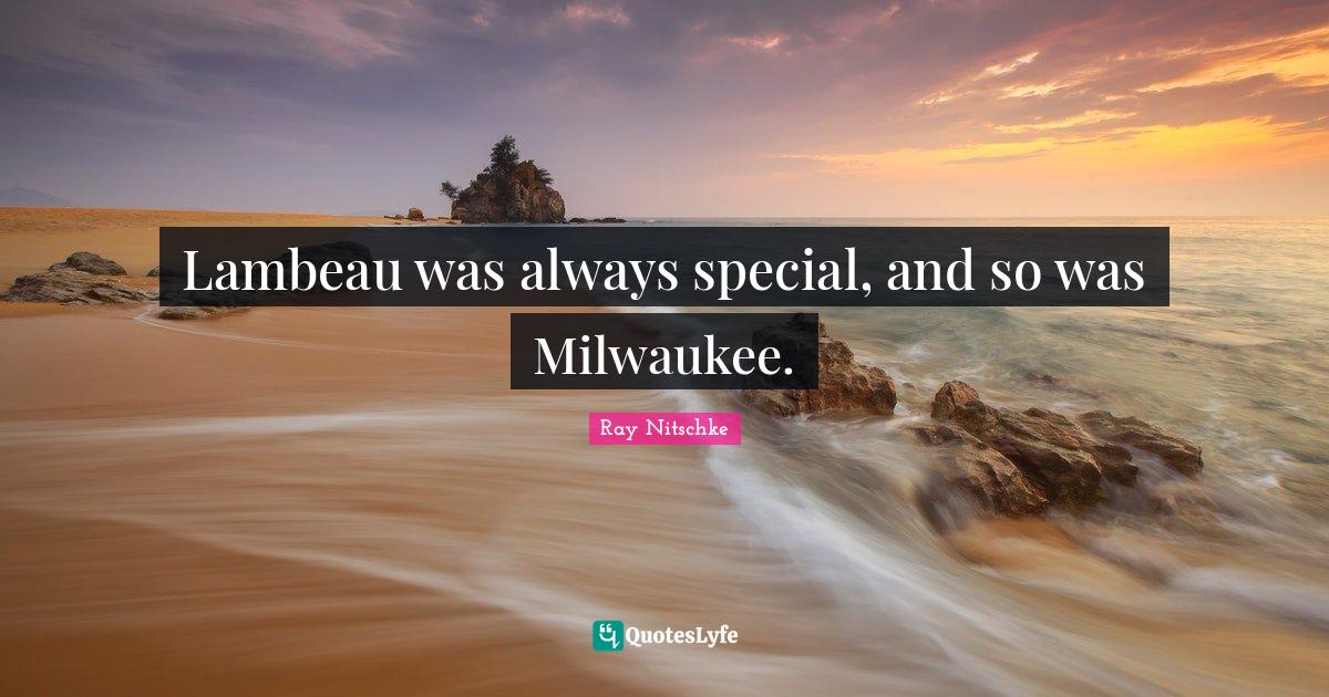 Lambeau was always special, and so was Milwaukee.... Quote by Ray