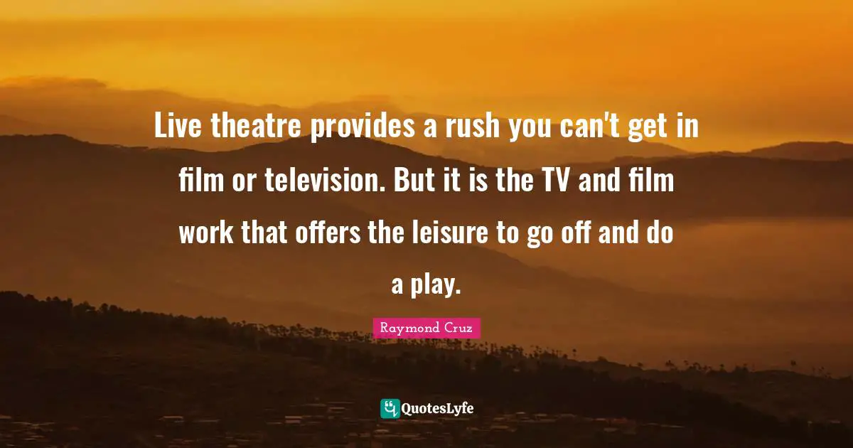 Live theatre provides a rush you can't get in film or television. But it is the TV and film work that offers the leisure to go off and do a play.