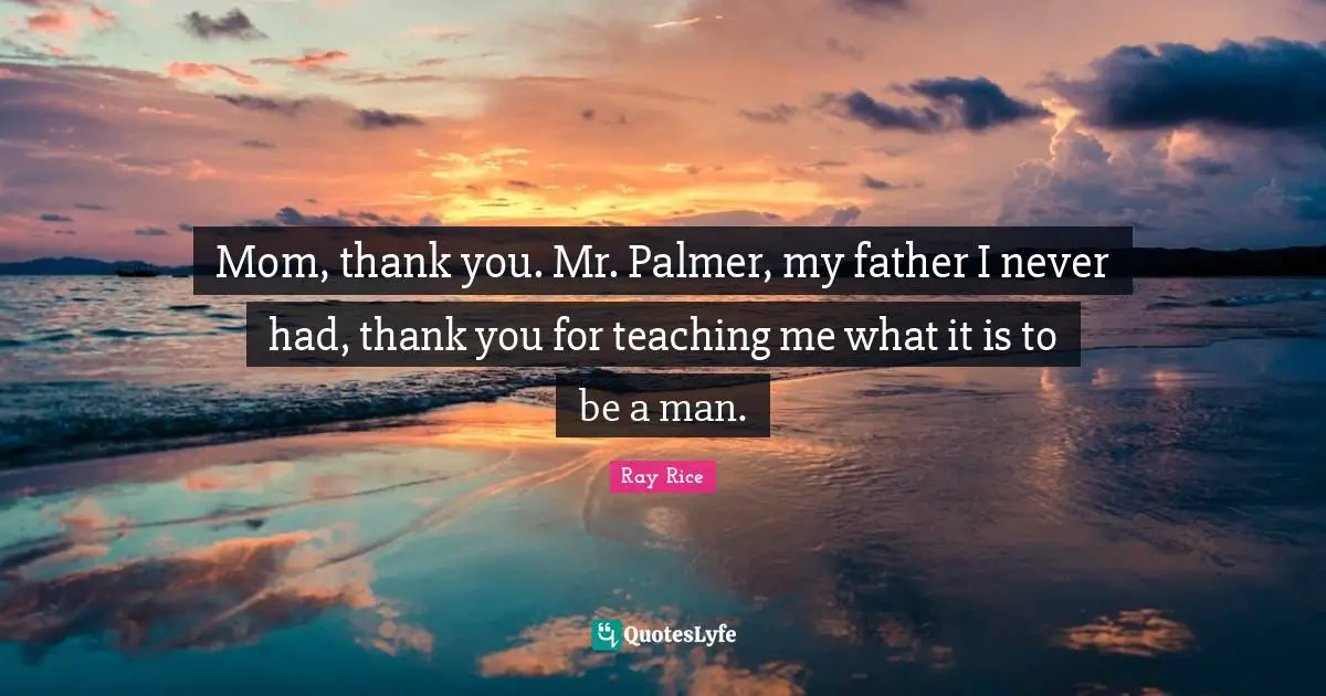 Ray Rice Quotes: "Mom, thank you. Mr. Palmer, my father I never had, thank you for teaching me what it is to be a man."
