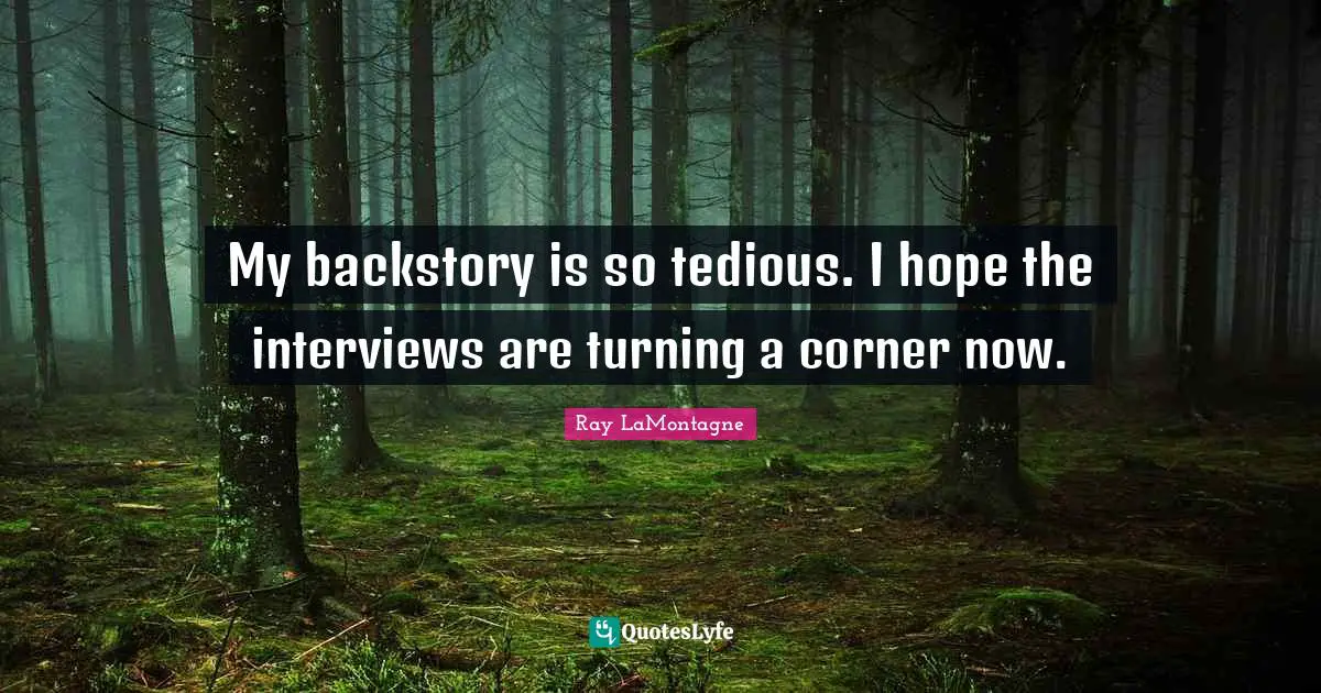 My backstory is so tedious. I hope the interviews are turning a corner now.