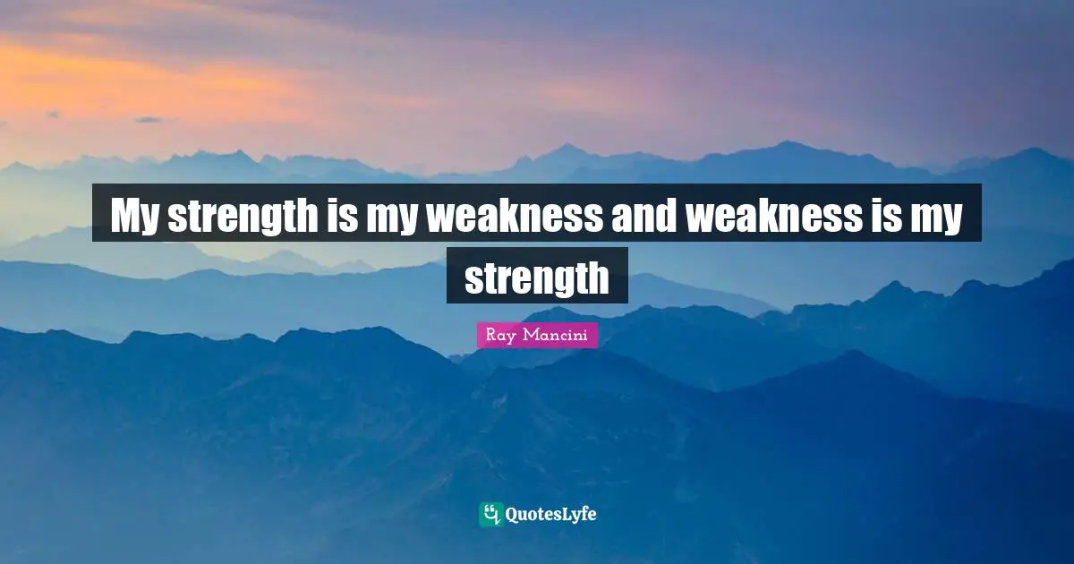 My strength is my weakness and weakness is my strength