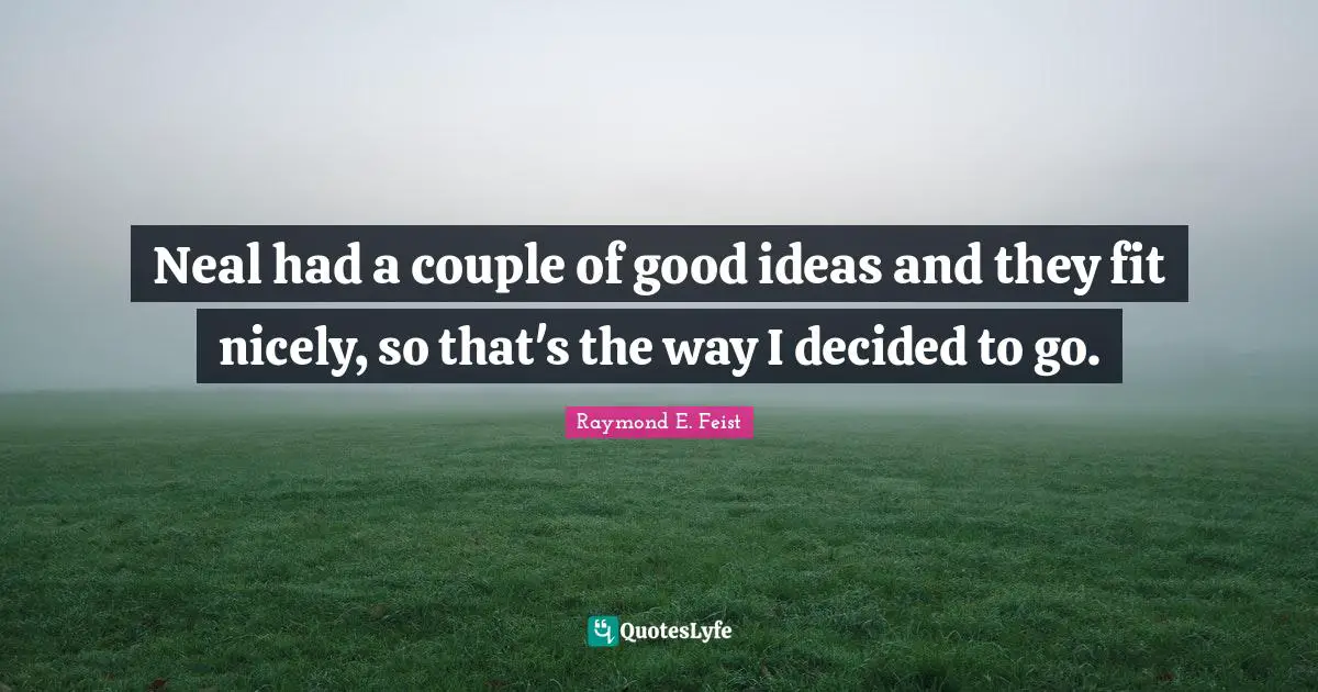 Raymond E. Feist Quotes: "Neal had a couple of good ideas and they fit nicely, so that's the way I decided to go."