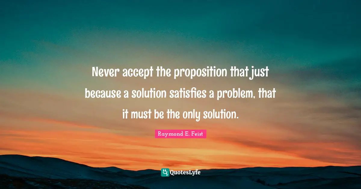 Never accept the proposition that just because a solution satisfies a problem, that it must﻿ be the only solution.