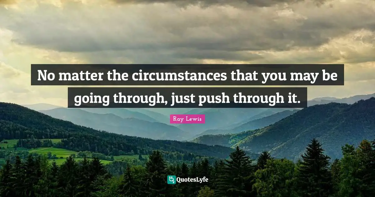 Ray Lewis Quotes: "No matter the circumstances that you may be going through, just push through it."