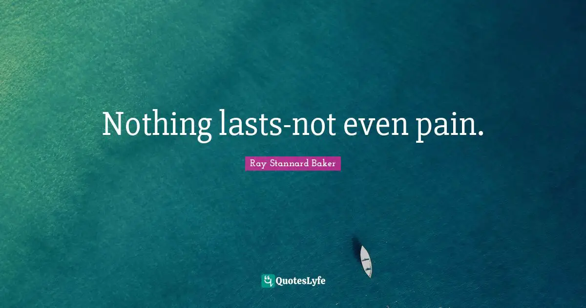 Nothing lasts-not even pain.