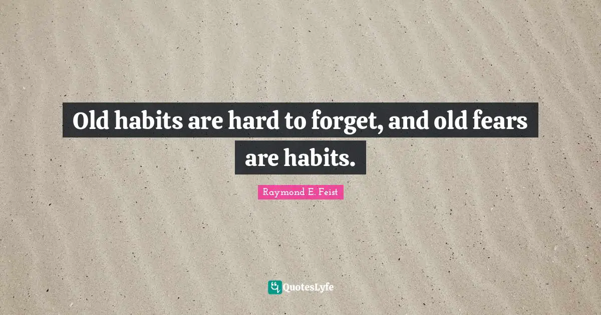 Raymond E. Feist Quotes: "Old habits are hard to forget, and old fears are habits."