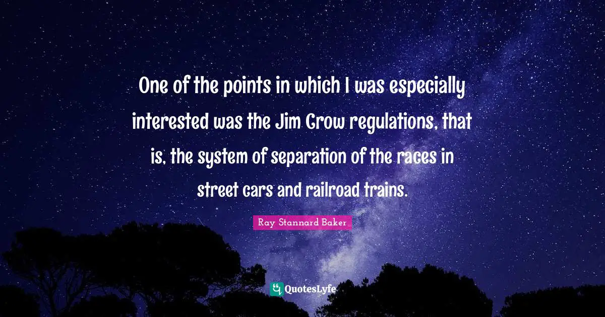 One of the points in which I was especially interested was the Jim Crow regulations, that is, the system of separation of the races in street cars and railroad trains.
