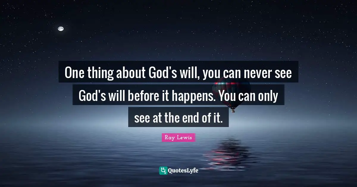 Ray Lewis Quotes: "One thing about God's will, you can never see God's will before it happens. You can only see at the end of it."