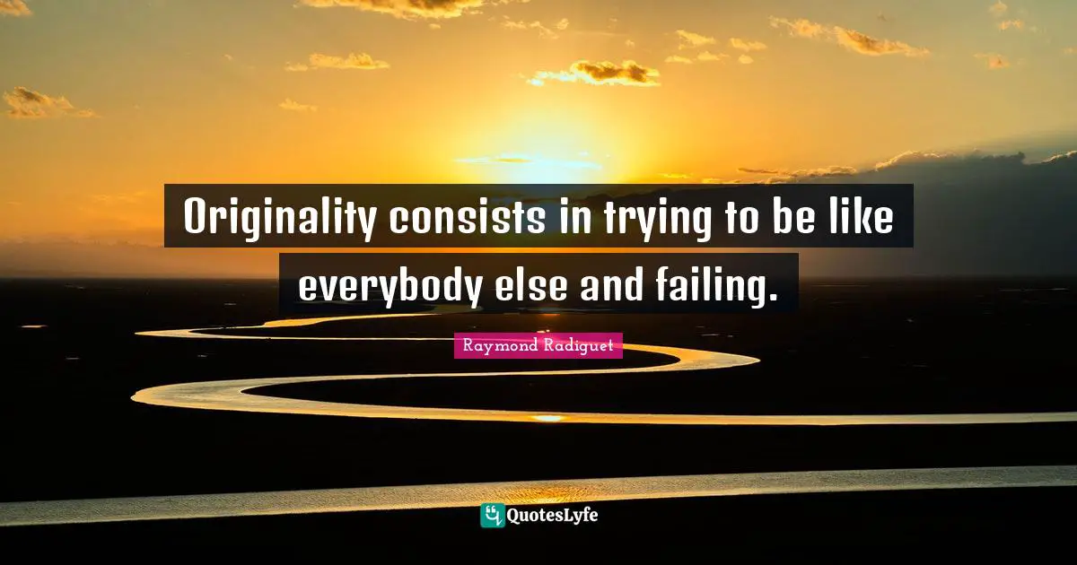 Originality consists in trying to be like everybody else and failing.