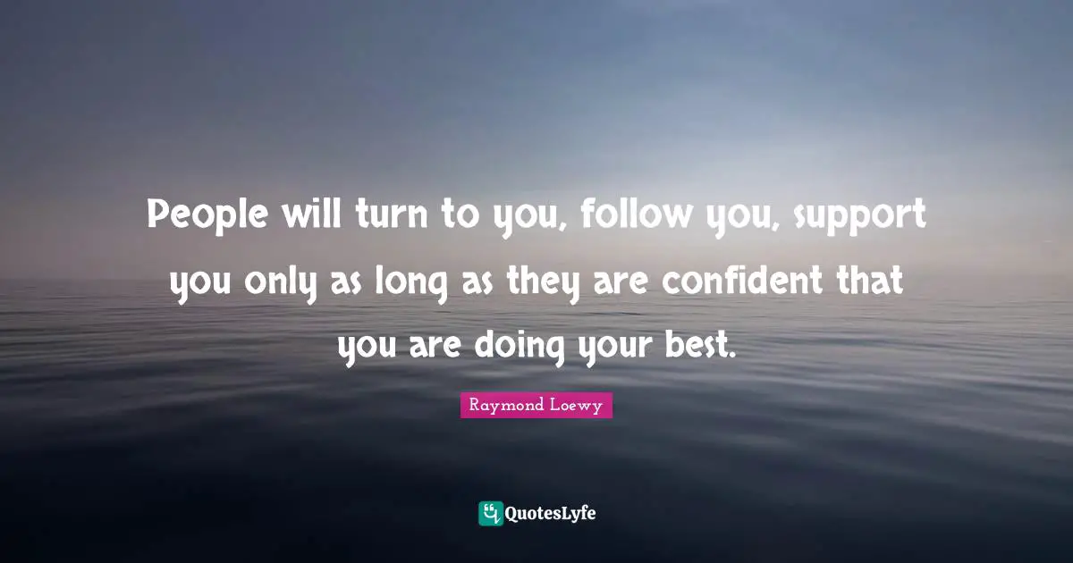 Be Your Best Quotes: "People will turn to you, follow you, support you only as long as they are confident that you are doing your best."