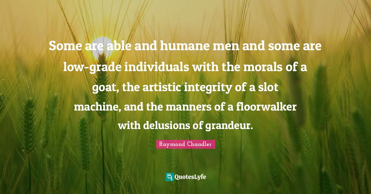Humane Quotes: "Some are able and humane men and some are low-grade individuals with the morals of a goat, the artistic integrity of a slot machine, and the manners of a floorwalker with delusions of grandeur."